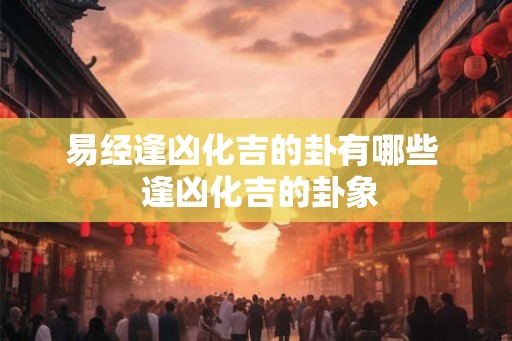 易经逢凶化吉的卦有哪些  逢凶化吉的卦象