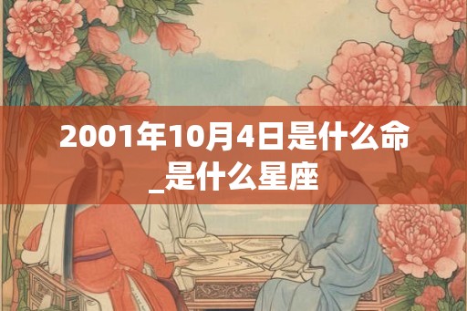 2001年10月4日是什么命_是什么星座