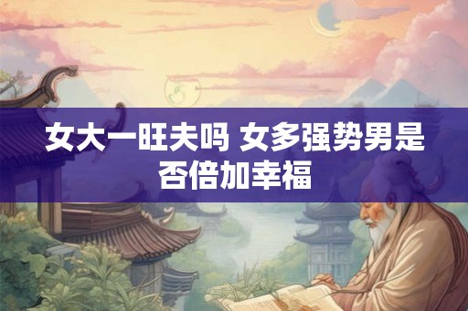 女大一旺夫吗 女多强势男是否倍加幸福