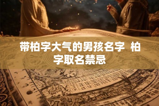 带柏字大气的男孩名字  柏字取名禁忌