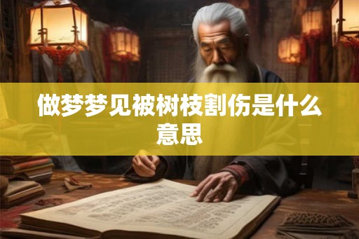 做梦梦见被树枝割伤是什么意思