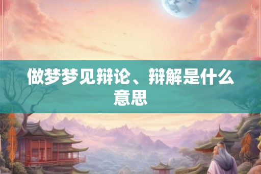做梦梦见辩论、辩解是什么意思