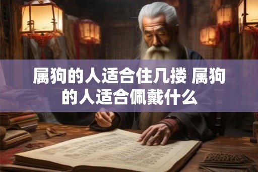 属狗的人适合住几搂 属狗的人适合佩戴什么