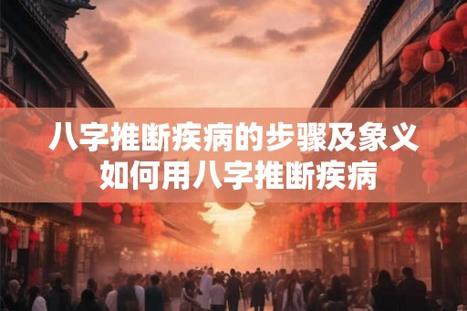 八字推断疾病的步骤及象义 如何用八字推断疾病