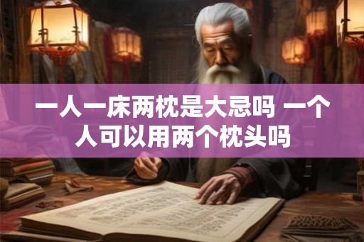 一人一床两枕是大忌吗 一个人可以用两个枕头吗