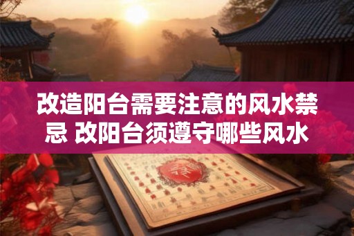 改造阳台需要注意的风水禁忌 改阳台须遵守哪些风水禁忌