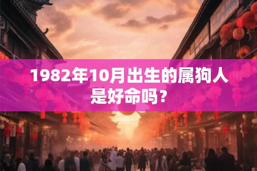 1982年10月出生的属狗人是好命吗？