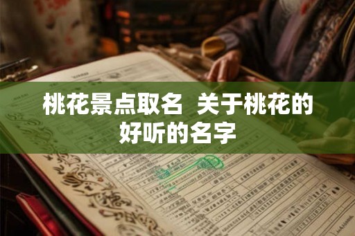 桃花景点取名  关于桃花的好听的名字