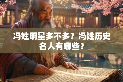 冯姓明星多不多？冯姓历史名人有哪些？