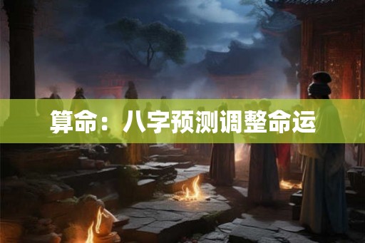 算命：八字预测调整命运
