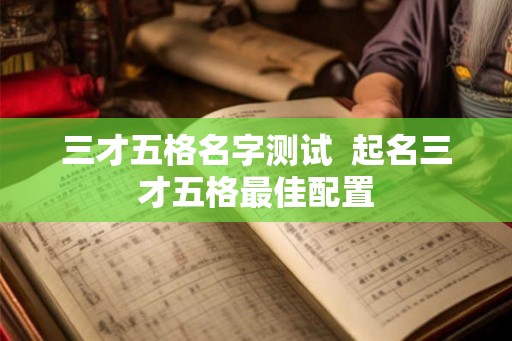 三才五格名字测试  起名三才五格最佳配置