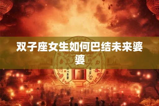 双子座女生如何巴结未来婆婆