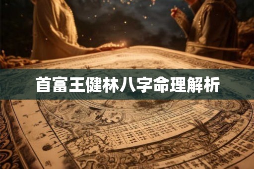 首富王健林八字命理解析