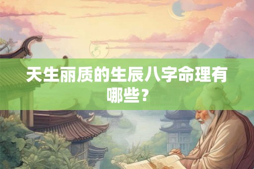 天生丽质的生辰八字命理有哪些？