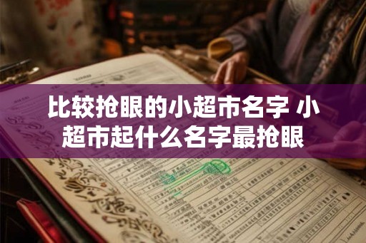 比较抢眼的小超市名字 小超市起什么名字最抢眼
