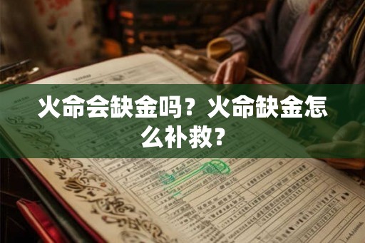 火命会缺金吗？火命缺金怎么补救？