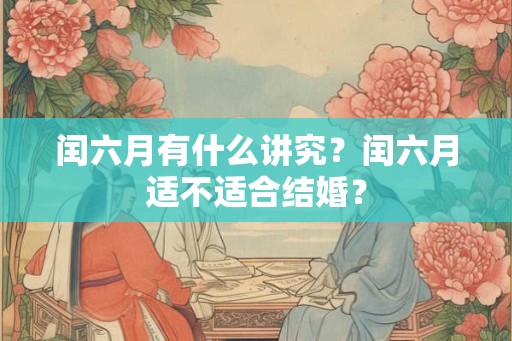 闰六月有什么讲究？闰六月适不适合结婚？