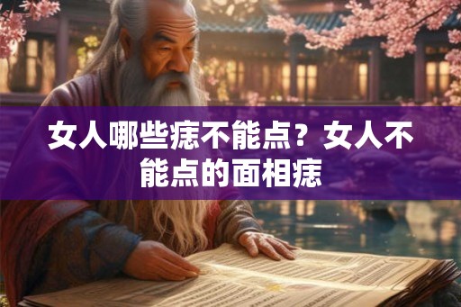女人哪些痣不能点？女人不能点的面相痣
