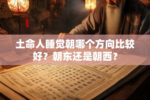 土命人睡觉朝哪个方向比较好？朝东还是朝西？