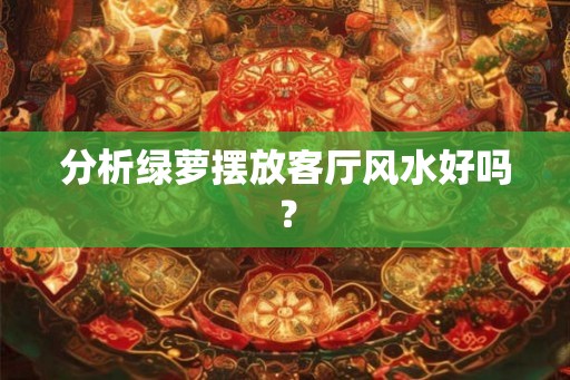 分析绿萝摆放客厅风水好吗？
