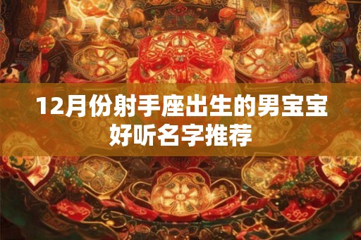 12月份射手座出生的男宝宝好听名字推荐 12月份射手座出生的男宝宝好听名字推荐