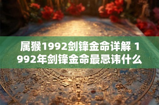 属猴1992剑锋金命详解 1992年剑锋金命最忌讳什么