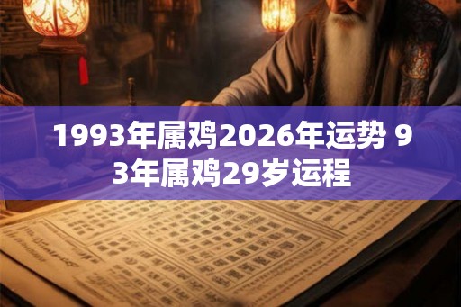 1993年属鸡2026年运势 93年属鸡29岁运程