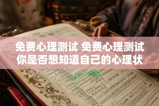 免费心理测试 免费心理测试你是否想知道自己的心理状况