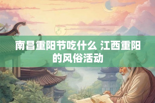 南昌重阳节吃什么 江西重阳的风俗活动