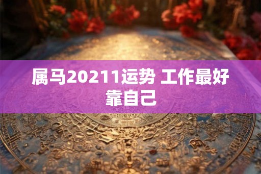 属马20211运势 工作最好靠自己