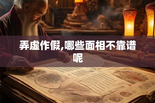 弄虚作假,哪些面相不靠谱呢