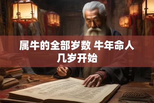 属牛的全部岁数 牛年命人几岁开始 属牛的全部岁数 牛年命人几岁开始