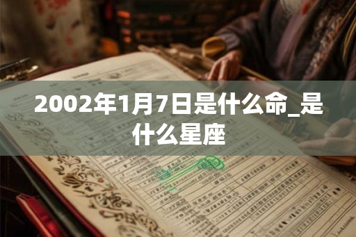 2002年1月7日是什么命_是什么星座