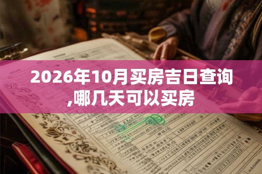 2026年10月买房吉日查询,哪几天可以买房