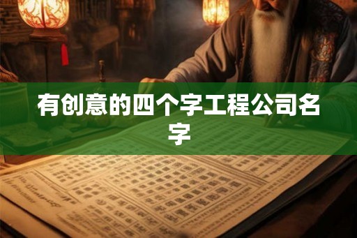 有创意的四个字工程公司名字