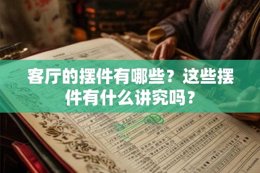 客厅的摆件有哪些？这些摆件有什么讲究吗？