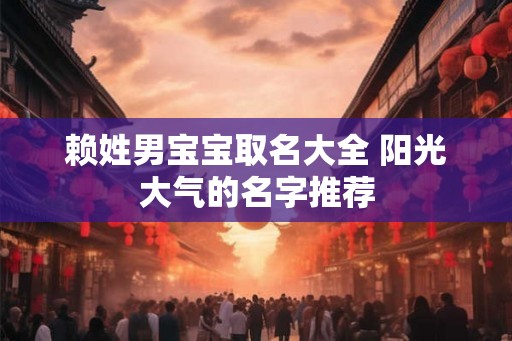赖姓男宝宝取名大全 阳光大气的名字推荐