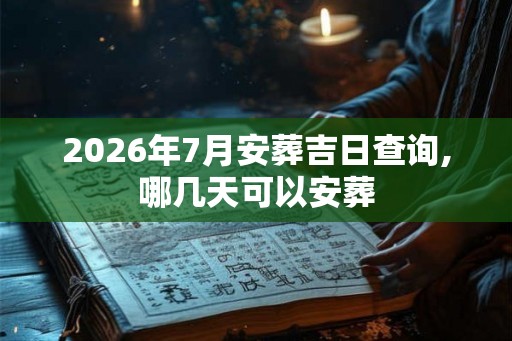 2026年7月安葬吉日查询,哪几天可以安葬 2026年7月安葬吉日查询,哪几天可以安葬
