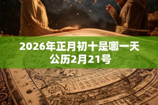 2026年正月初十是哪一天 公历2月21号
