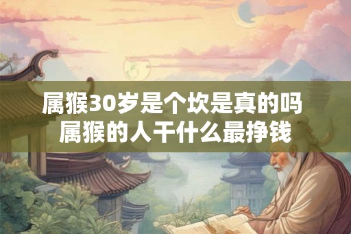 属猴30岁是个坎是真的吗 属猴的人干什么最挣钱