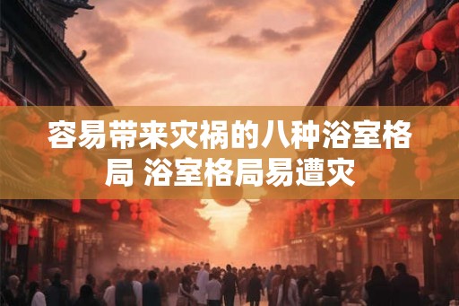 容易带来灾祸的八种浴室格局 浴室格局易遭灾