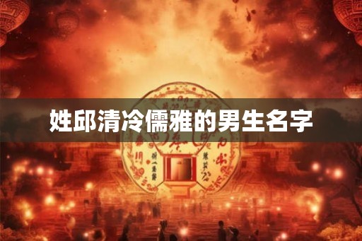 姓邱清冷儒雅的男生名字