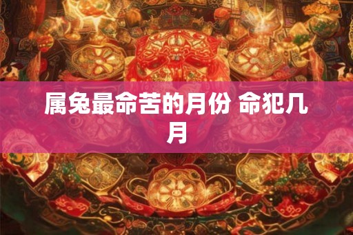 属兔最命苦的月份 命犯几月