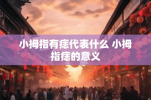 小拇指有痣代表什么 小拇指痣的意义