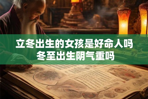 立冬出生的女孩是好命人吗 冬至出生阴气重吗 立冬出生的女孩是好命人吗 冬至出生阴气重吗