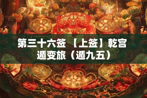 第三十六签 【上签】乾宫 遁变旅（遁九五）