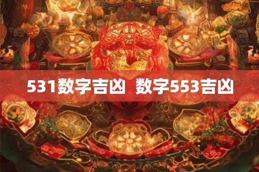 531数字吉凶  数字553吉凶