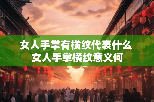 女人手掌有横纹代表什么 女人手掌横纹意义何