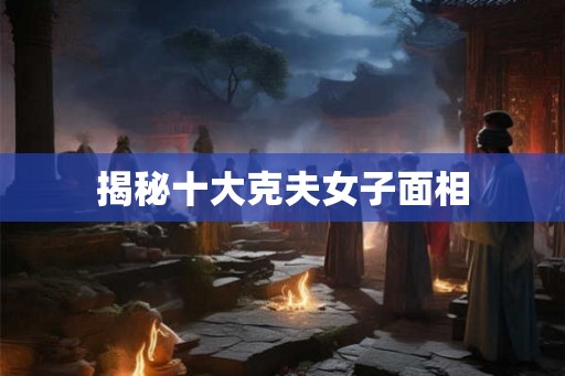 揭秘十大克夫女子面相