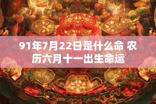 91年7月22日是什么命 农历六月十一出生命运